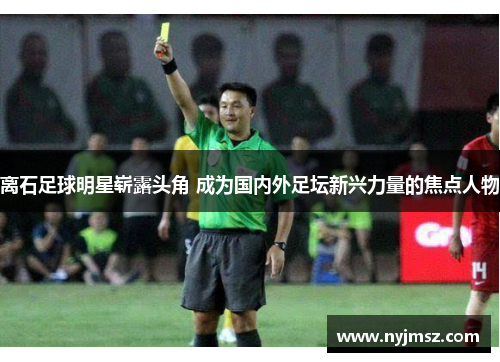 离石足球明星崭露头角 成为国内外足坛新兴力量的焦点人物