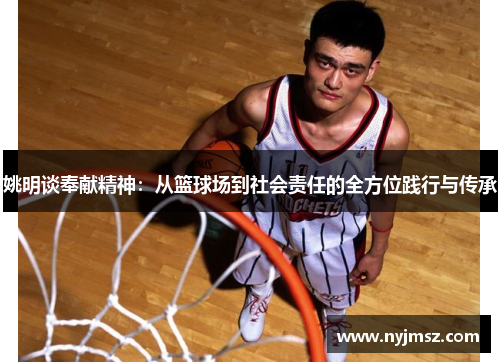 姚明谈奉献精神：从篮球场到社会责任的全方位践行与传承