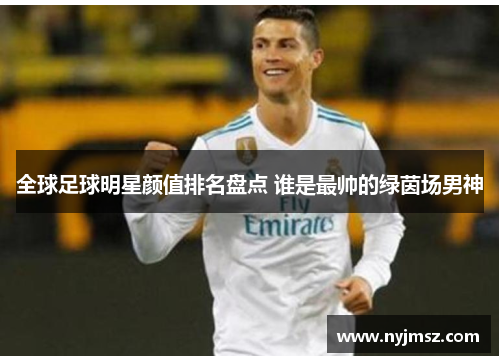 全球足球明星颜值排名盘点 谁是最帅的绿茵场男神