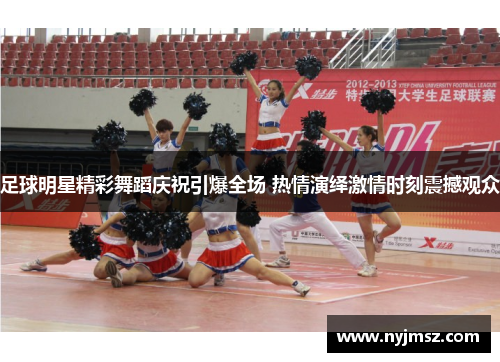 足球明星精彩舞蹈庆祝引爆全场 热情演绎激情时刻震撼观众
