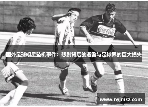 国外足球明星坠机事件：悲剧背后的逝者与足球界的巨大损失