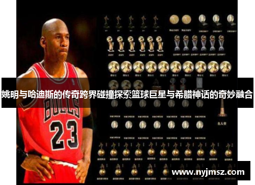 姚明与哈迪斯的传奇跨界碰撞探索篮球巨星与希腊神话的奇妙融合