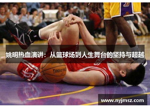姚明热血演讲：从篮球场到人生舞台的坚持与超越