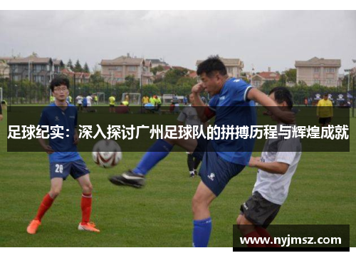 足球纪实：深入探讨广州足球队的拼搏历程与辉煌成就