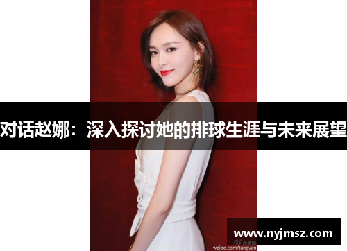 对话赵娜：深入探讨她的排球生涯与未来展望