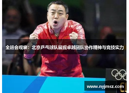 全运会观察：北京乒乓球队展现卓越团队协作精神与竞技实力