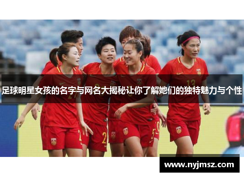 足球明星女孩的名字与网名大揭秘让你了解她们的独特魅力与个性