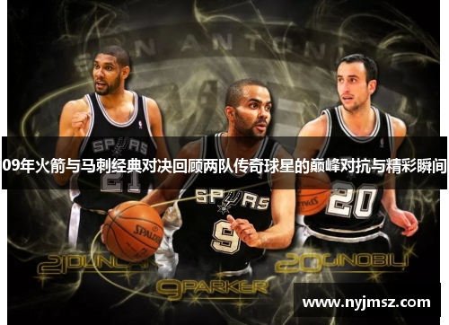 09年火箭与马刺经典对决回顾两队传奇球星的巅峰对抗与精彩瞬间