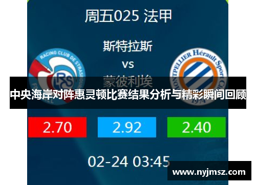中央海岸对阵惠灵顿比赛结果分析与精彩瞬间回顾