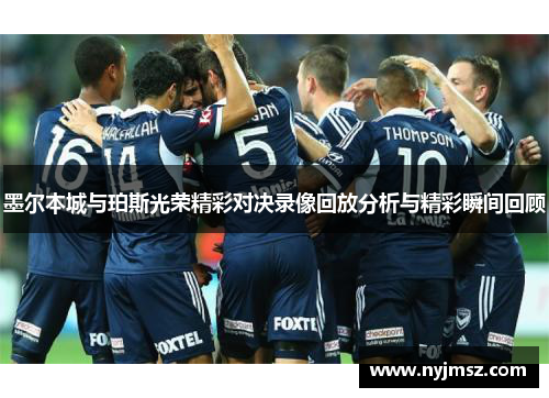 墨尔本城与珀斯光荣精彩对决录像回放分析与精彩瞬间回顾
