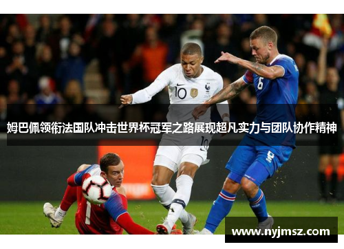 姆巴佩领衔法国队冲击世界杯冠军之路展现超凡实力与团队协作精神