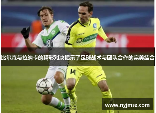 比尔森与拉纳卡的精彩对决揭示了足球战术与团队合作的完美结合